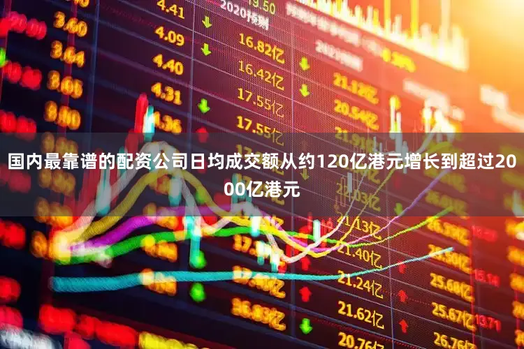 国内最靠谱的配资公司日均成交额从约120亿港元增长到超过2000亿港元