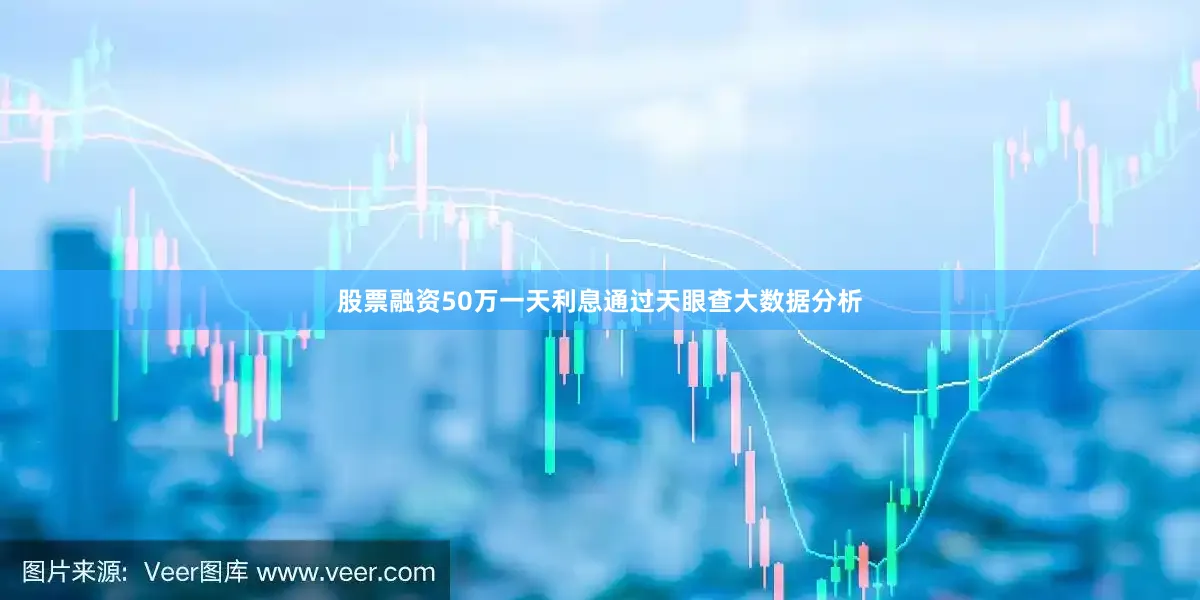 股票融资50万一天利息通过天眼查大数据分析