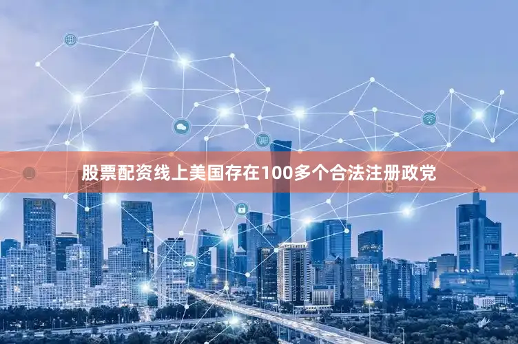 股票配资线上美国存在100多个合法注册政党