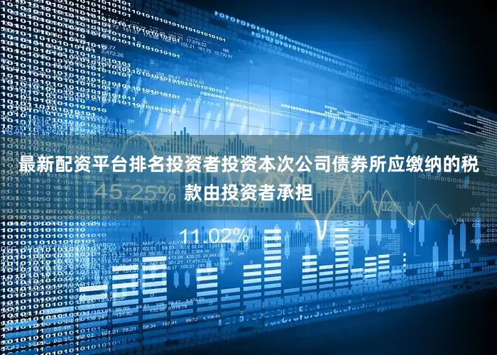 最新配资平台排名投资者投资本次公司债券所应缴纳的税款由投资者承担