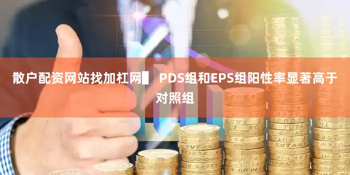散户配资网站找加杠网▌ PDS组和EPS组阳性率显著高于对照组