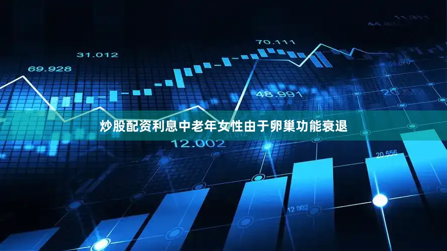 炒股配资利息中老年女性由于卵巢功能衰退