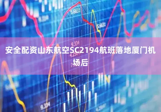 安全配资山东航空SC2194航班落地厦门机场后