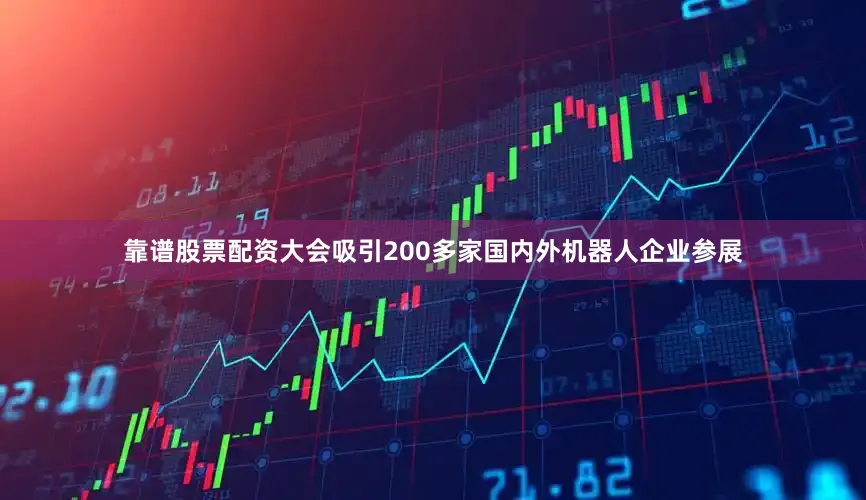 靠谱股票配资大会吸引200多家国内外机器人企业参展