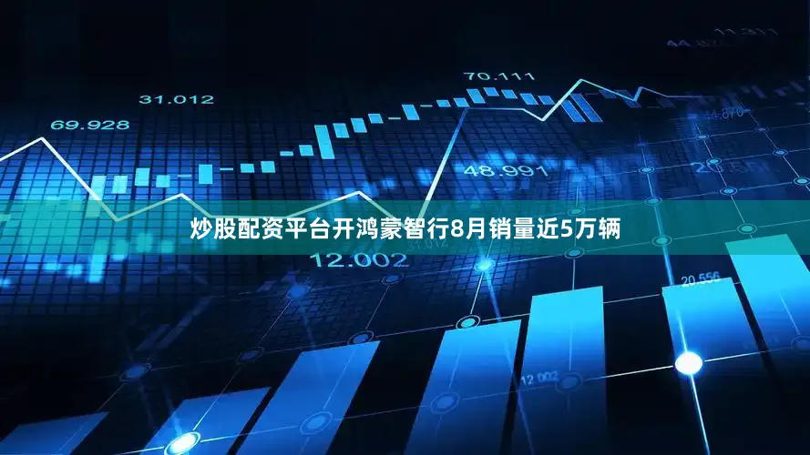 炒股配资平台开鸿蒙智行8月销量近5万辆