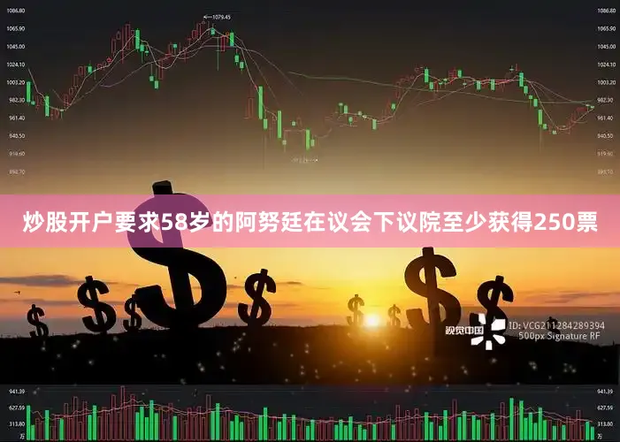 炒股开户要求　　58岁的阿努廷在议会下议院至少获得250票