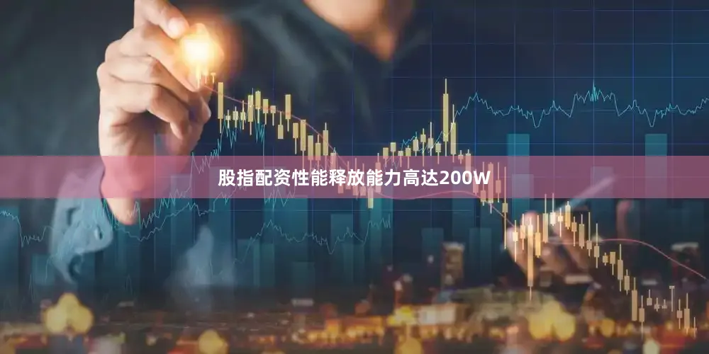 股指配资性能释放能力高达200W