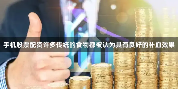 手机股票配资许多传统的食物都被认为具有良好的补血效果