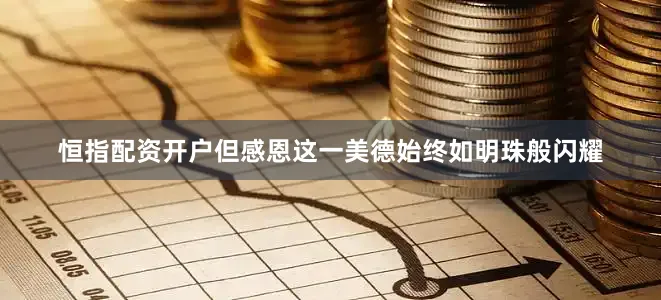 恒指配资开户但感恩这一美德始终如明珠般闪耀