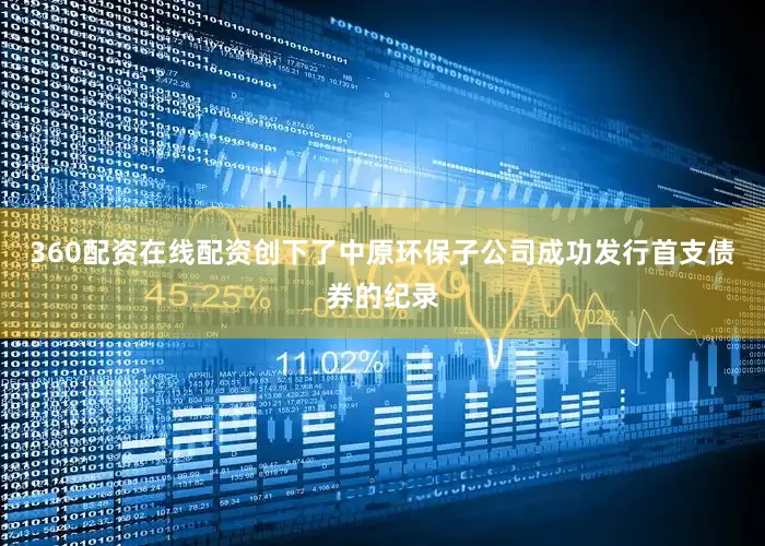 360配资在线配资创下了中原环保子公司成功发行首支债券的纪录