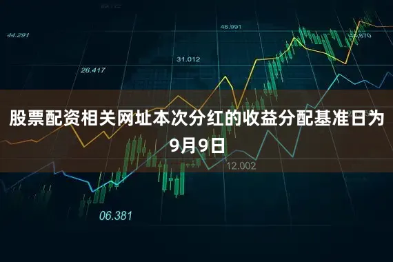 股票配资相关网址本次分红的收益分配基准日为9月9日