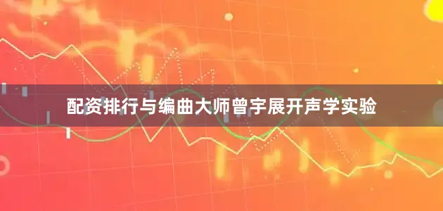 配资排行与编曲大师曾宇展开声学实验